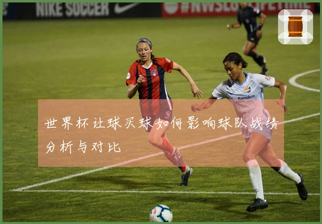 世界杯让球买球如何影响球队战绩分析与对比