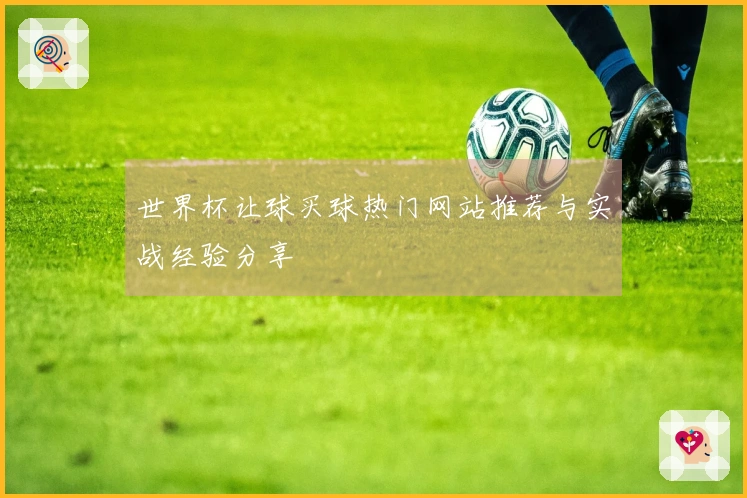 世界杯让球买球热门网站推荐与实战经验分享
