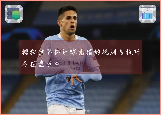 揭秘世界杯让球竞猜的规则与技巧尽在盘点中