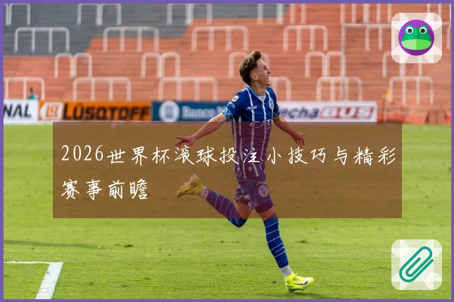 2026世界杯滚球投注小技巧与精彩赛事前瞻