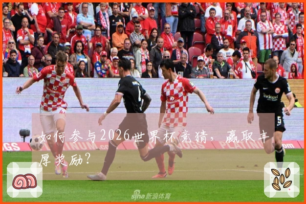 如何参与2026世界杯竞猜，赢取丰厚奖励？