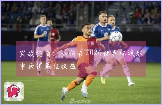 实战指南：如何在2026世界杯滚球中获得最佳收益