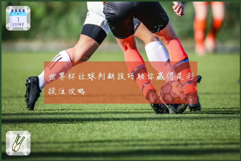 世界杯让球判断技巧助你赢得足彩投注攻略