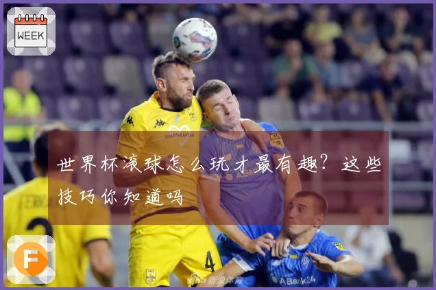 世界杯滚球怎么玩才最有趣？这些技巧你知道吗