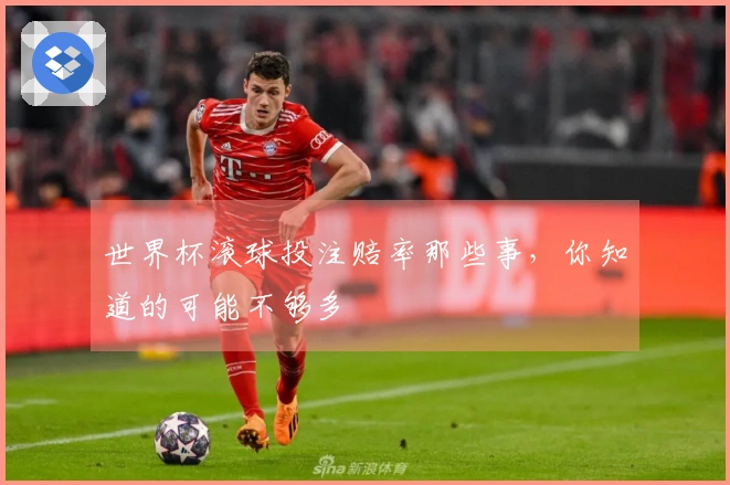世界杯滚球投注赔率那些事，你知道的可能不够多