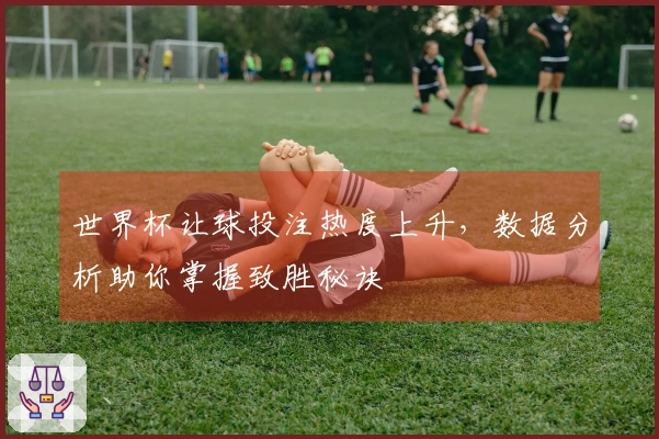 世界杯让球投注热度上升，数据分析助你掌握致胜秘诀