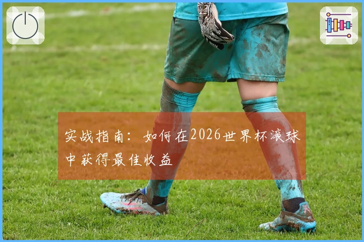 实战指南：如何在2026世界杯滚球中获得最佳收益