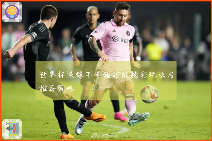 世界杯滚球不可错过的精彩玩法与推荐策略