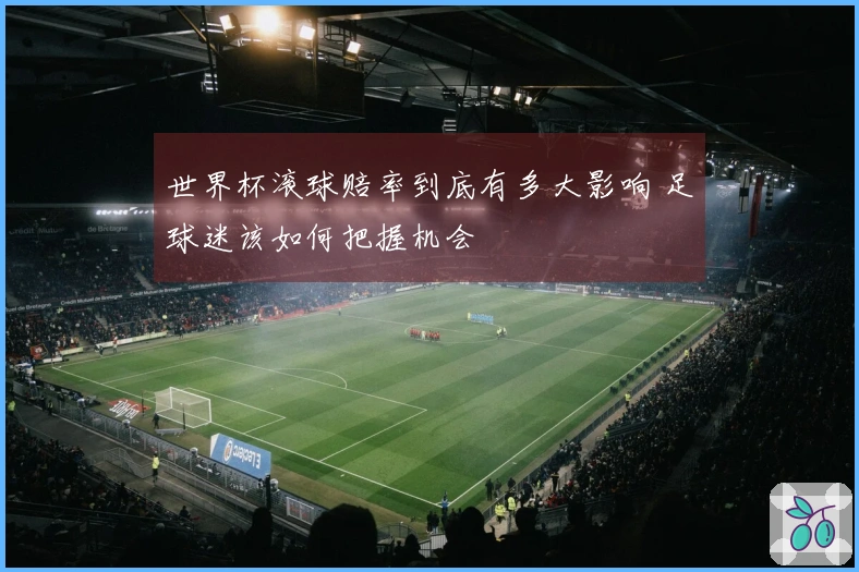 世界杯滚球赔率到底有多大影响 足球迷该如何把握机会