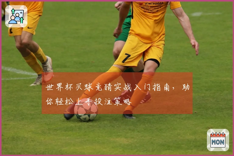 世界杯买球竞猜实战入门指南，助你轻松上手投注策略