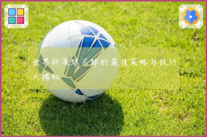 世界杯滚球买球的最佳策略与技巧大揭秘