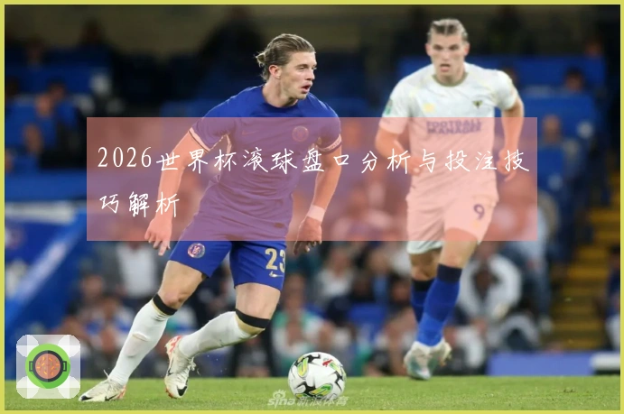 2026世界杯滚球盘口分析与投注技巧解析