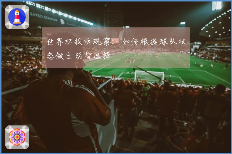 世界杯投注观察：如何根据球队状态做出明智选择