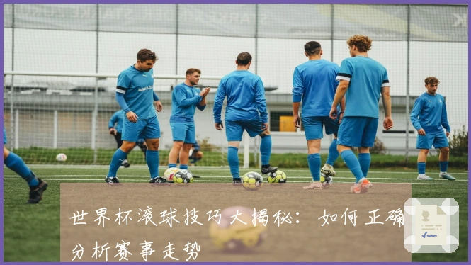 世界杯滚球技巧大揭秘：如何正确分析赛事走势