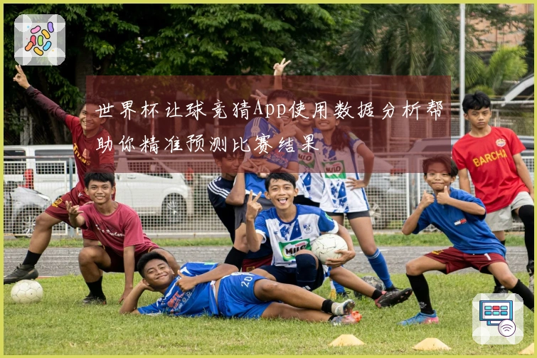 世界杯让球竞猜App使用数据分析帮助你精准预测比赛结果