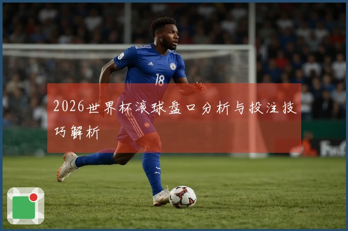 2026世界杯滚球盘口分析与投注技巧解析
