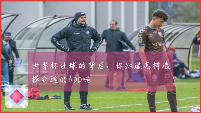 世界杯让球的背后，你知道怎样选择合适的App吗