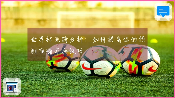 世界杯竞猜分析：如何提高你的预测准确率和技巧