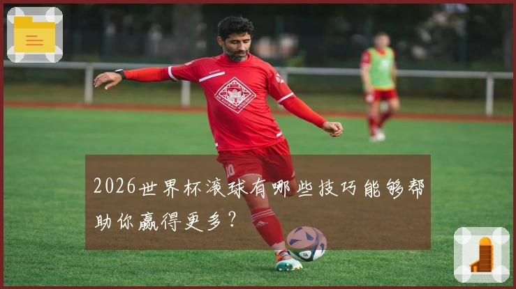 2026世界杯滚球有哪些技巧能够帮助你赢得更多？