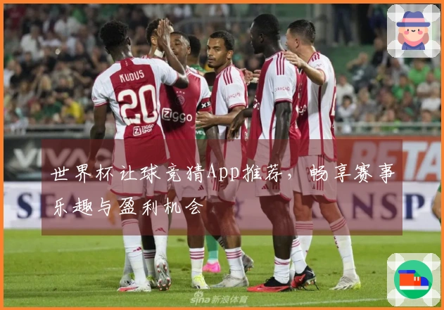 世界杯让球竞猜App推荐，畅享赛事乐趣与盈利机会