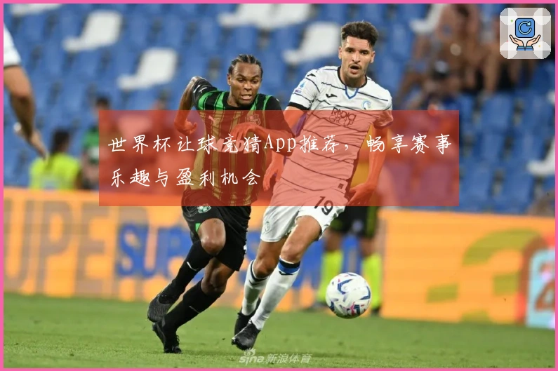 世界杯让球竞猜App推荐，畅享赛事乐趣与盈利机会