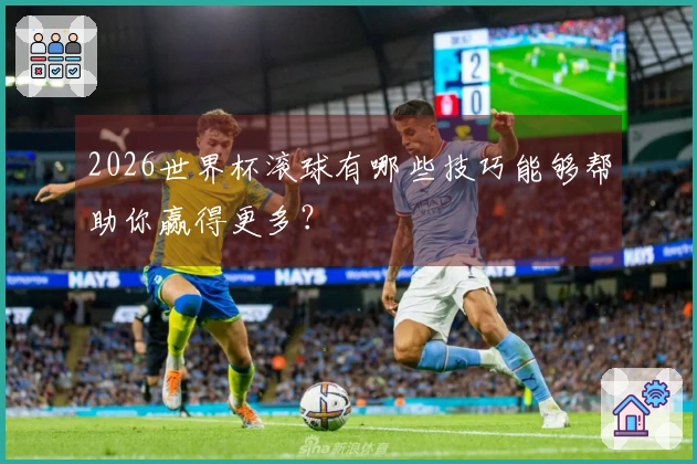 2026世界杯滚球有哪些技巧能够帮助你赢得更多？