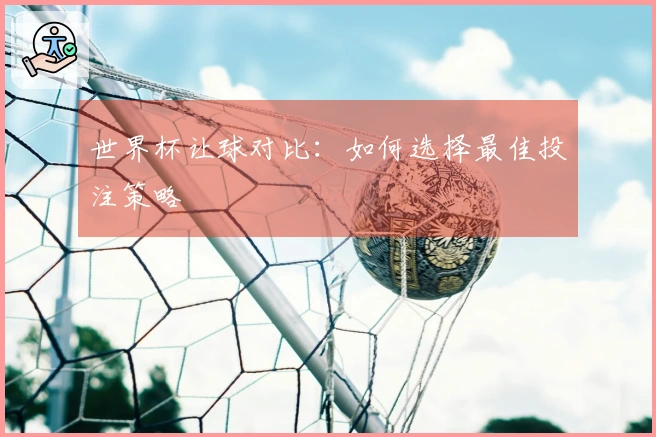 世界杯让球对比：如何选择最佳投注策略