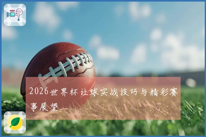 2026世界杯让球实战技巧与精彩赛事展望