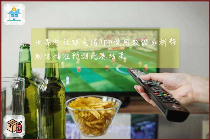 世界杯让球竞猜App使用数据分析帮助你精准预测比赛结果